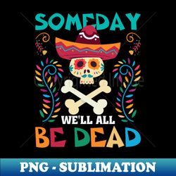 Some day well all be dead - Sublimation-Ready PNG File - Boost Your Success with this Inspirational PNG Download