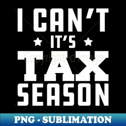 tax accountant - i cant its tax season w - premium sublimation digital download - bring your designs to life