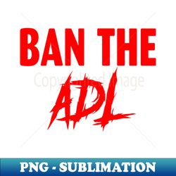 ban the adl - high-quality png sublimation download - create with confidence