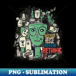 recycle reuse renew rethink - sublimation-ready png file - unleash your inner rebellion