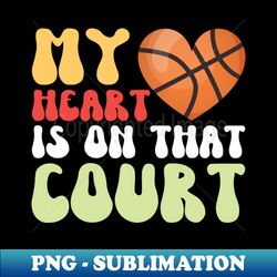 my heart is on that court - retro png sublimation digital download - unleash your creativity