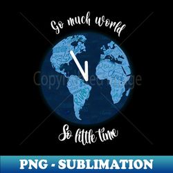 go much world so little time - special edition sublimation png file - add a festive touch to every day