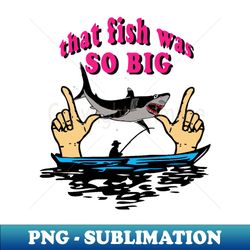 that fish was so big - elegant sublimation png download - perfect for sublimation mastery