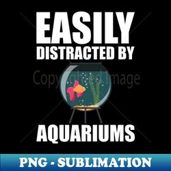 aquarium - easily distracted by aquariums w - premium sublimation digital download - perfect for creative projects