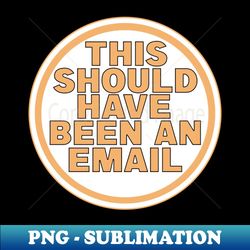 this should have been an email - exclusive png sublimation download - unleash your creativity