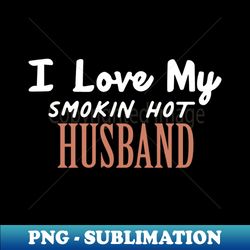 i love my smokin hot husband - sublimation-ready png file - bold & eye-catching