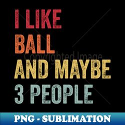 i like ball  maybe 3 people - signature sublimation png file - create with confidence