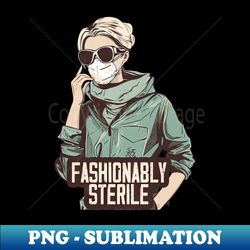 fashionably sterile - special edition sublimation png file - stunning sublimation graphics