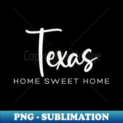 texas home sweet home - png sublimation digital download - vibrant and eye-catching typography
