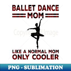 ballet dance mom like a normal mom - aesthetic sublimation digital file - add a festive touch to every day