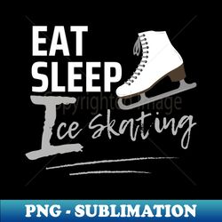 eat sleep ice skating - premium sublimation digital download - unleash your creativity