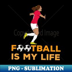 football is my life - decorative sublimation png file - perfect for personalization