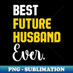 best future husband ever funny future husband saying - exclusive sublimation digital file - perfect for sublimation mastery