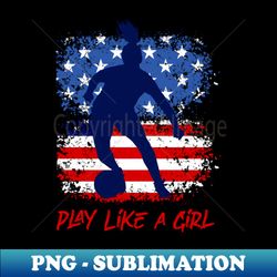 play like girl usa flag football team women game goal soccer - modern sublimation png file - perfect for sublimation art