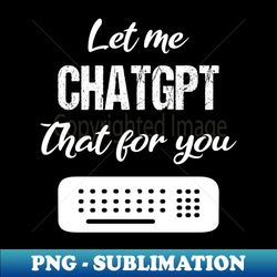 let me chatgpt that for you - aesthetic sublimation digital file - defying the norms