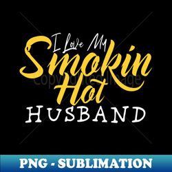 i love my smokin hot husband - sublimation-ready png file - perfect for sublimation art
