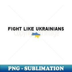 FIGHT LIKE UKRAINIANS - Premium PNG Sublimation File - Perfect for Sublimation Art