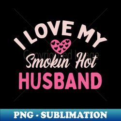 i love my smokin hot husband - aesthetic sublimation digital file - unleash your creativity
