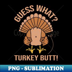 guess what turkey butt - instant sublimation digital download - bold & eye-catching