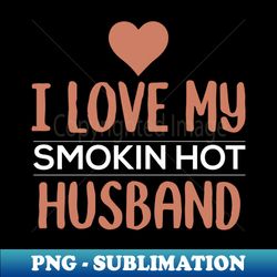 i love my smokin hot husband - digital sublimation download file - defying the norms