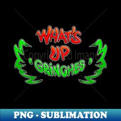 whats up grinches - high-quality png sublimation download - perfect for sublimation art