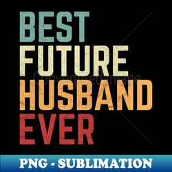 best future husband ever funny future husband saying - decorative sublimation png file - spice up your sublimation projects