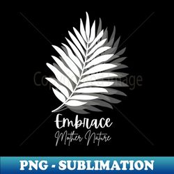 embrace mother nature - modern sublimation png file - bring your designs to life