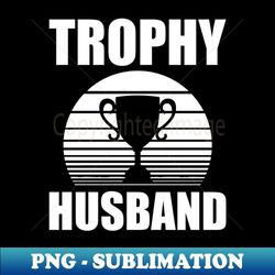 trophy husband w - premium sublimation digital download - add a festive touch to every day