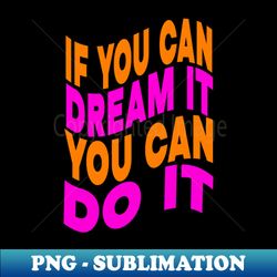 if you can dream it you can do it - professional sublimation digital download - bring your designs to life