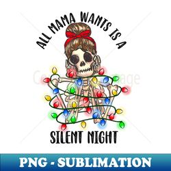 all mama wants is a silent night - premium png sublimation file - bold & eye-catching