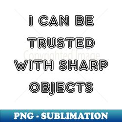 i can be trusted with sharp objects - aesthetic sublimation digital file - vibrant and eye-catching typography