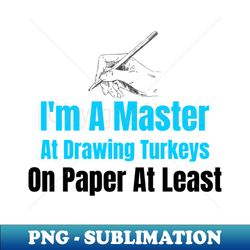 im a master at drawing turkeys on paper at least - trendy sublimation digital download - spice up your sublimation projects