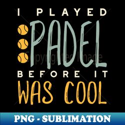 I Played Padel Before It Was Cool - Modern Sublimation PNG File - Vibrant and Eye-Catching Typography