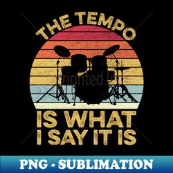 the tempo is what i say it is drums drumset musician drummer - high-quality png sublimation download - revolutionize your designs