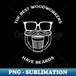 The Best Woodworkers Have Beards Funny Gift for a Carpenter Woodworker Woodsman or Lumberjack - PNG Transparent Digital Download File for Sublimation - Capture Imagination with Every Detail