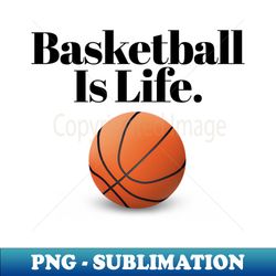 basketball is life - decorative sublimation png file - bring your designs to life