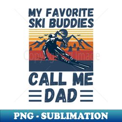 my favorite ski buddies call me dad ski dad fathers day - instant png sublimation download - perfect for creative projects