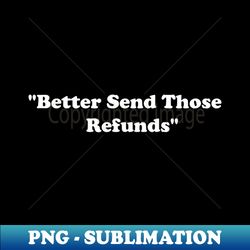 better send those refunds - signature sublimation png file - unleash your creativity