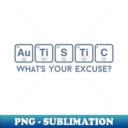autistic whats your excuse - sublimation-ready png file - perfect for personalization