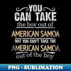 you can take the boy out of american samoa but you cant take the american samoa out of the boy - gift for american samoan with roots from american samoa - vintage sublimation png download - perfect for personalization