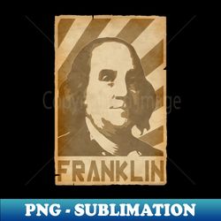 benjamin franklin retro propaganda - vintage sublimation png download - defying the norms