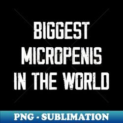 Biggest Micropenis In The World - PNG Transparent Digital Download File for Sublimation - Revolutionize Your Designs