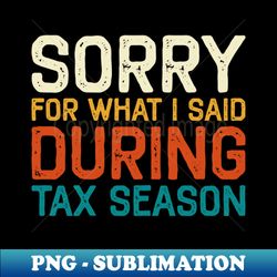 sorry for what i said during tax season accounting cpa - png transparent digital download file for sublimation - instantly transform your sublimation projects