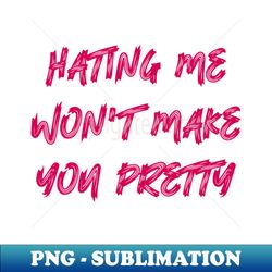 hating me wont make you pretty - png sublimation digital download - revolutionize your designs