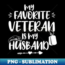 my favorite veteran is my husband us veterans day gift husbands gits - exclusive sublimation digital file - stunning sublimation graphics