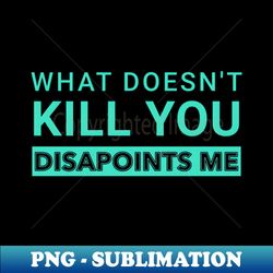 what doesnt kill you disappoints me - retro png sublimation digital download - fashionable and fearless