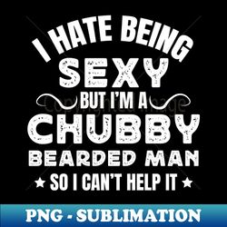 i hate being sexy but im a chubby bearded man funny humor saying husband - professional sublimation digital download - perfect for sublimation art