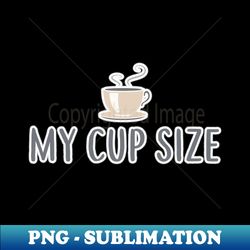 my coffee cup size cappuccino latte espresso java - instant sublimation digital download - bring your designs to life