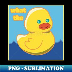 what the duck - premium png sublimation file - spice up your sublimation projects