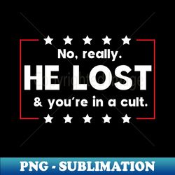 No really He lost  youre in a cult - PNG Transparent Sublimation File - Perfect for Creative Projects